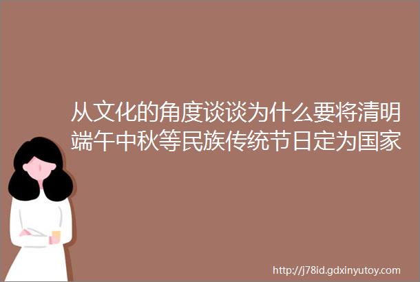 从文化的角度谈谈为什么要将清明端午中秋等民族传统节日定为国家