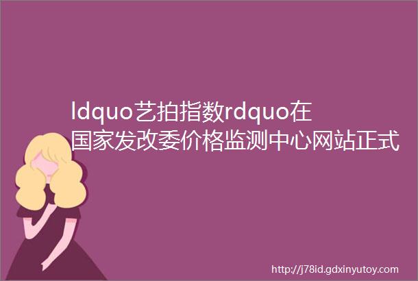 ldquo艺拍指数rdquo在国家发改委价格监测中心网站正式上线助力国家文化产业战略建设