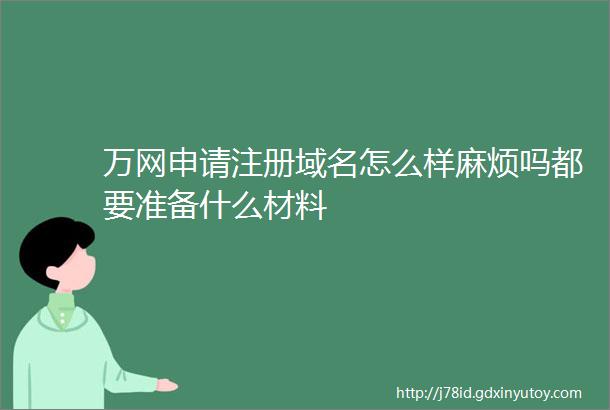 万网申请注册域名怎么样麻烦吗都要准备什么材料