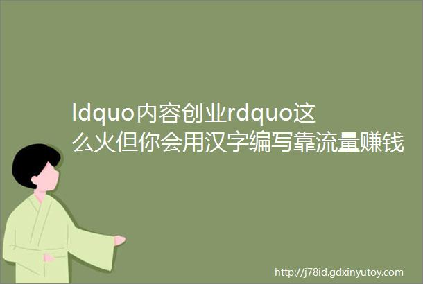 ldquo内容创业rdquo这么火但你会用汉字编写靠流量赚钱的ldquo程序rdquo么