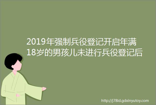 2019年强制兵役登记开启年满18岁的男孩儿未进行兵役登记后果很严重