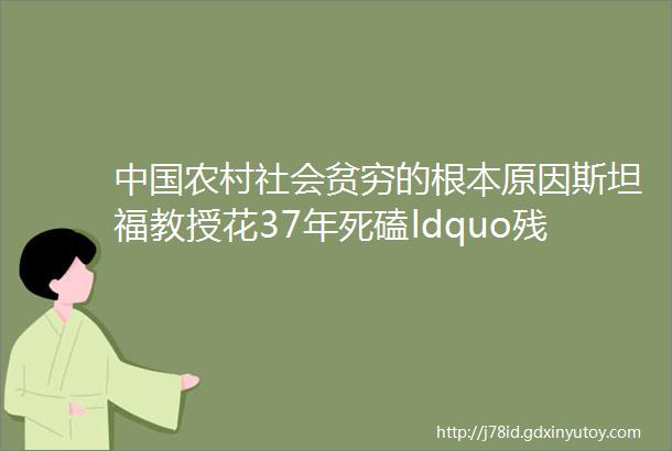 中国农村社会贫穷的根本原因斯坦福教授花37年死磕ldquo残酷真相rdquo