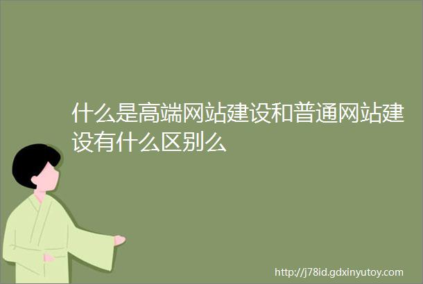 什么是高端网站建设和普通网站建设有什么区别么