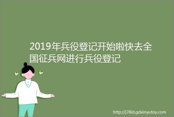 2019年兵役登记开始啦快去全国征兵网进行兵役登记