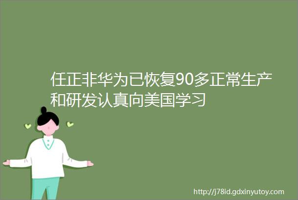 任正非华为已恢复90多正常生产和研发认真向美国学习