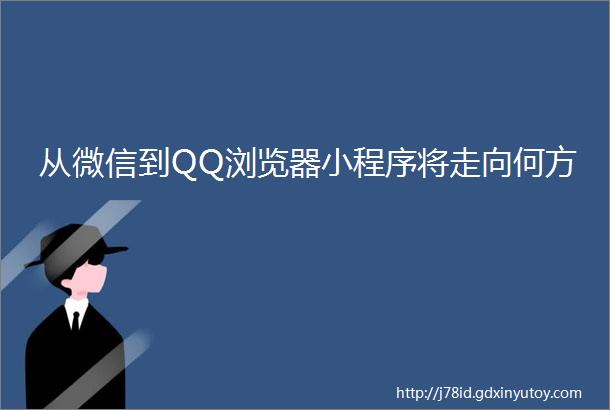 从微信到QQ浏览器小程序将走向何方