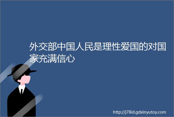 外交部中国人民是理性爱国的对国家充满信心