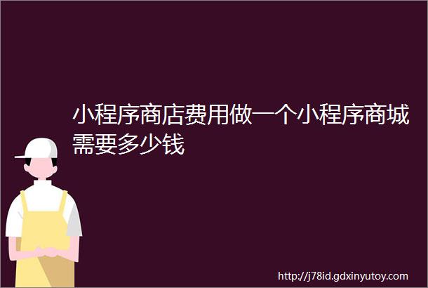 小程序商店费用做一个小程序商城需要多少钱