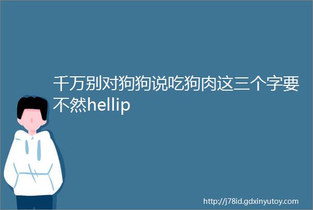 千万别对狗狗说吃狗肉这三个字要不然hellip