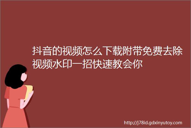 抖音的视频怎么下载附带免费去除视频水印一招快速教会你