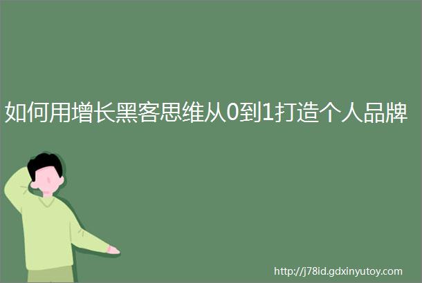 如何用增长黑客思维从0到1打造个人品牌