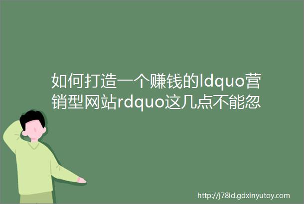 如何打造一个赚钱的ldquo营销型网站rdquo这几点不能忽视