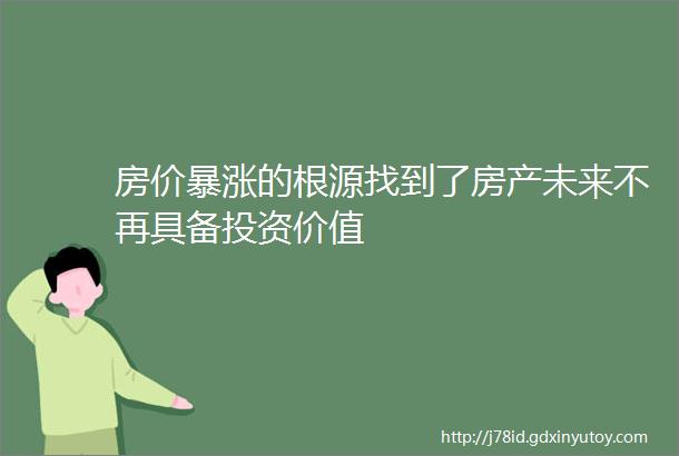 房价暴涨的根源找到了房产未来不再具备投资价值