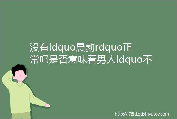 没有ldquo晨勃rdquo正常吗是否意味着男人ldquo不行rdquo了